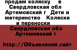 продам коляску  3 в 1 - Свердловская обл., Артемовский г. Дети и материнство » Коляски и переноски   . Свердловская обл.,Артемовский г.